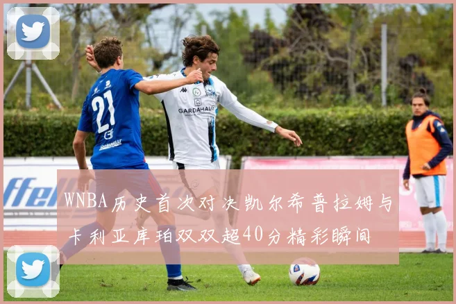 WNBA历史首次对决凯尔希普拉姆与卡利亚库珀双双超40分精彩瞬间