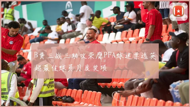 B费三战三助攻荣膺PFA球迷票选英超最佳球员月度奖项