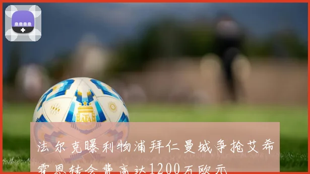法尔克曝利物浦拜仁曼城争抢艾希霍恩转会费高达1200万欧元