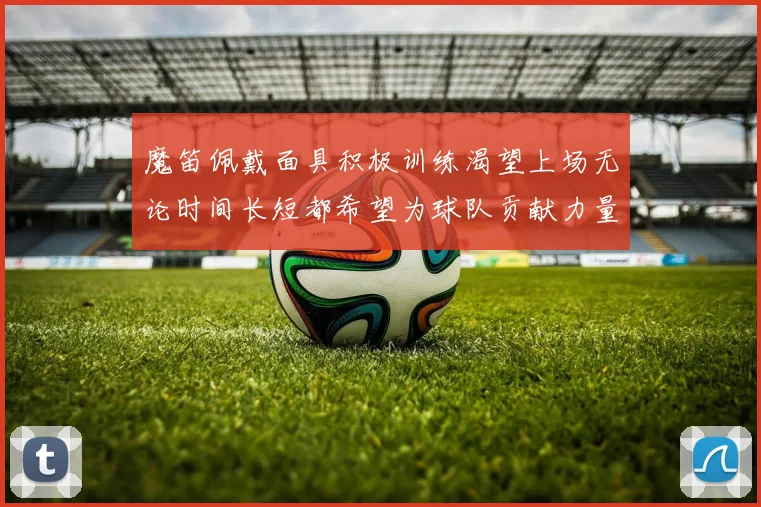 魔笛佩戴面具积极训练渴望上场无论时间长短都希望为球队贡献力量