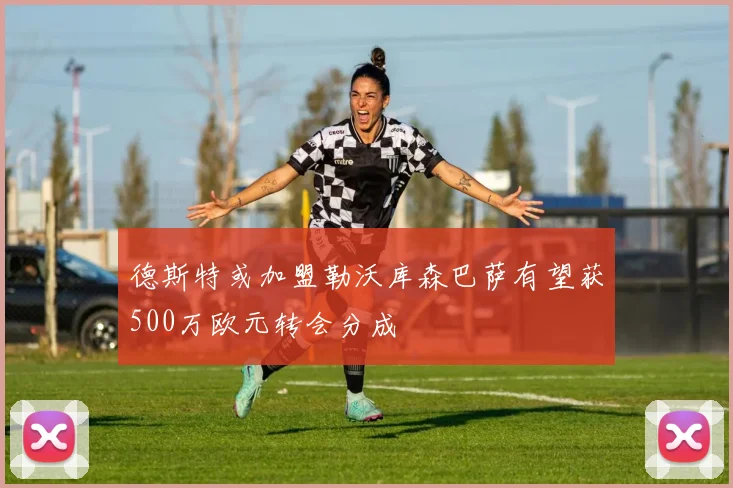 德斯特或加盟勒沃库森巴萨有望获500万欧元转会分成
