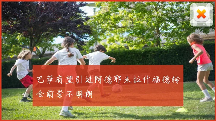 巴萨有望引进阿德耶米拉什福德转会前景不明朗