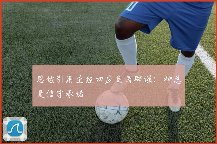 恩佐引用圣经回应皇马辟谣：神总是信守承诺