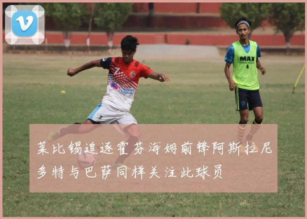 莱比锡追逐霍芬海姆前锋阿斯拉尼多特与巴萨同样关注此球员