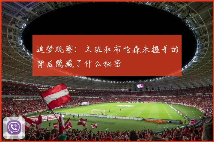 追梦观察：文班和布伦森未握手的背后隐藏了什么秘密