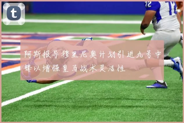 阿斯报导穆里尼奥计划引进九号中锋以增强皇马战术灵活性