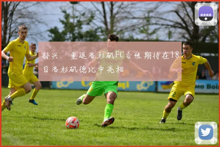 孙兴慜重返洛杉矶FC合练期待在18日洛杉矶德比中亮相